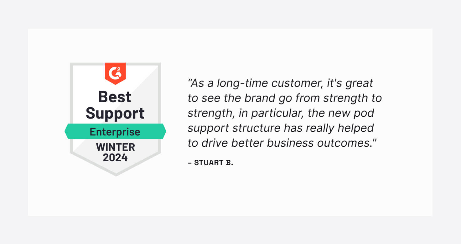 “As a long-time customer, it’s great to see the brand go from strength to strength, in particular, the new pod support structure has really helped to drive better business outcomes.”  ~ one of the verified user reviews submitted
