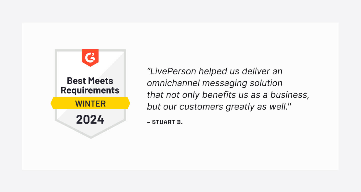 "LivePerson helped us deliver an omnichannel messaging solution that not only benefits us as a business, but our customers greatly as well." -one of the published reviews of our software company